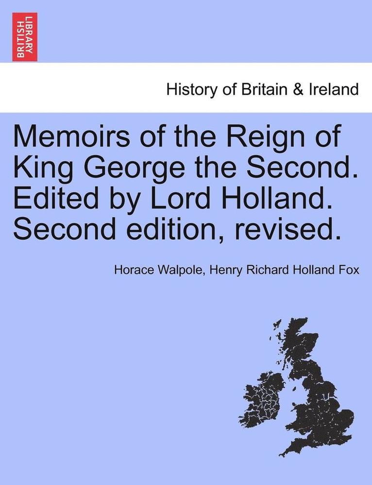 Memoirs of the Reign of King George the Second. Edited by Lord Holland. Vol. II. Second Edition, Revised. 1