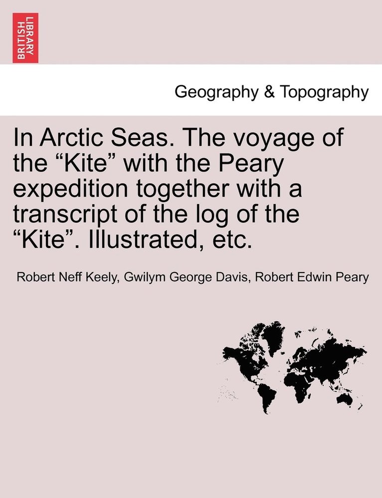 In Arctic Seas. The voyage of the &quot;Kite&quot; with the Peary expedition together with a transcript of the log of the &quot;Kite&quot;. Illustrated, etc. 1