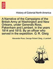 bokomslag A Narrative of the Campaigns of the British Army at Washington and New Orleans, Under Generals Ross, Pakenham and Lambert, in the Years 1814 and 1815. by an Officer Who Served in the Expedition. G.