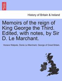 bokomslag Memoirs of the Reign of King George the Third. Edited, with Notes, by Sir D. Le Marchant. Vol. III.