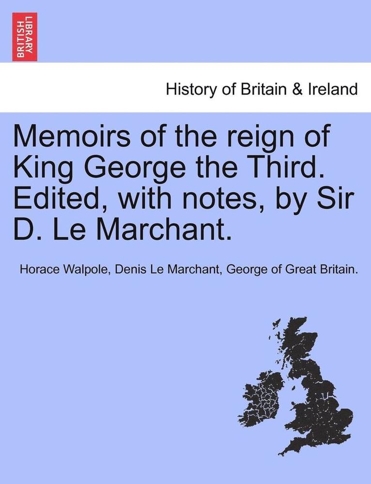 Memoirs of the Reign of King George the Third. Edited, with Notes, by Sir D. Le Marchant. Vol. III.