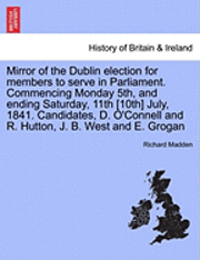 Mirror of the Dublin Election for Members to Serve in Parliament. Commencing Monday 5th, and Ending Saturday, 11th [10th] July, 1841. Candidates, D. O'Connell and R. Hutton, J. B. West and E. Grogan 1