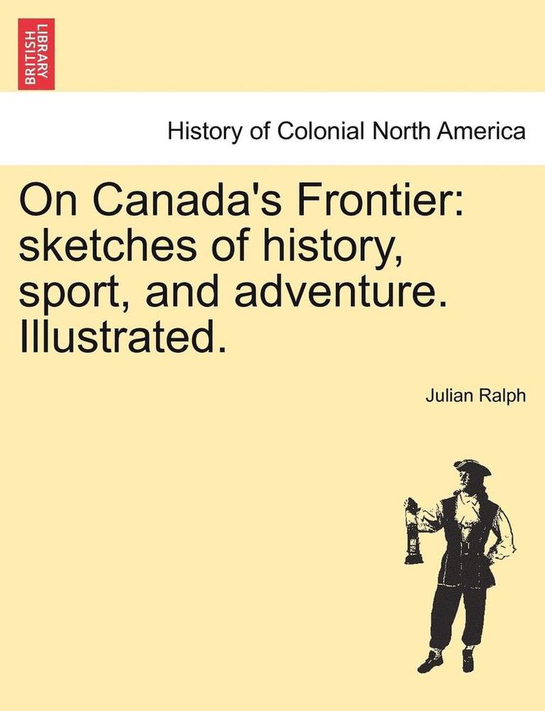 Julian Ralph - On Canada's Frontier: Sketches of History, Sport, and Adventure. Illustrated., Häftad