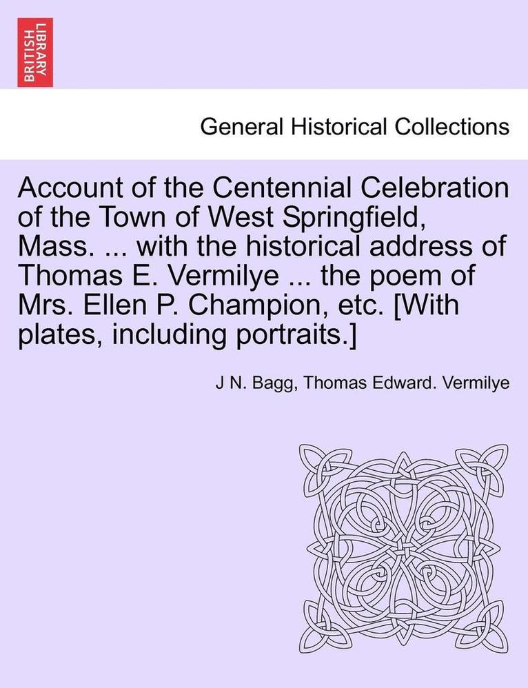 J. N. Bagg, Thomas Edward Vermilye, J N. Bagg, Thomas Edward. Vermilye - Account of the Centennial Celebration of the Town of West Springfield, Mass. ... with the Historical Address of Thomas E. Vermilye ... the Poem of Mrs, Häftad