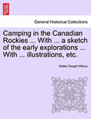 Walter Dwight Wilcox - Camping in the Canadian Rockies ... with ... a Sketch of the Early Explorations ... with ... Illustrations, Etc., Häftad