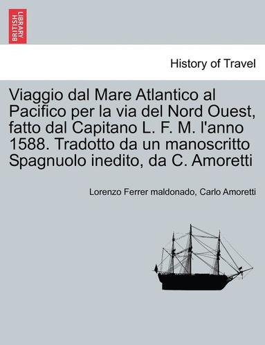 bokomslag Viaggio Dal Mare Atlantico Al Pacifico Per La Via del Nord Ouest, Fatto Dal Capitano L. F. M. l'Anno 1588. Tradotto Da Un Manoscritto Spagnuolo Inedito, Da C. Amoretti