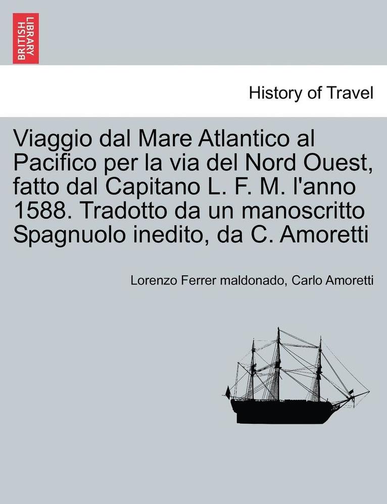 Viaggio Dal Mare Atlantico Al Pacifico Per La Via del Nord Ouest, Fatto Dal Capitano L. F. M. l'Anno 1588. Tradotto Da Un Manoscritto Spagnuolo Inedito, Da C. Amoretti 1