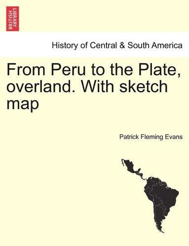 Patrick Fleming Evans - From Peru to the Plate, Overland. with Sketch Map, Häftad
