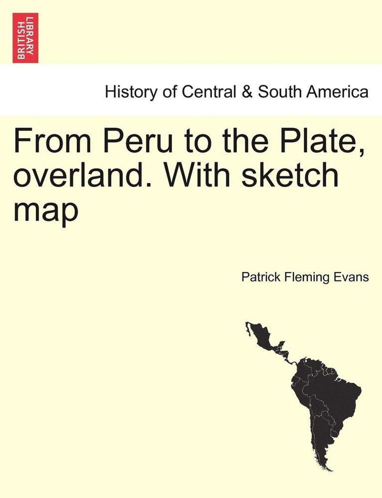 From Peru to the Plate, Overland. with Sketch Map 1