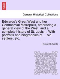 bokomslag Edwards's Great West and her Commercial Metropolis, embracing a general view of the West, and a complete history of St. Louis ... With portraits and biographies of ... old settlers, etc.