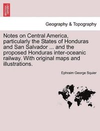 bokomslag Notes on Central America, Particularly the States of Honduras and San Salvador ... and the Proposed Honduras Inter-Oceanic Railway. with Original Maps and Illustrations.