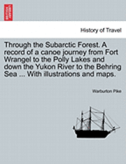 Through the Subarctic Forest. a Record of a Canoe Journey from Fort Wrangel to the Polly Lakes and Down the Yukon River to the Behring Sea ... with Illustrations and Maps. 1