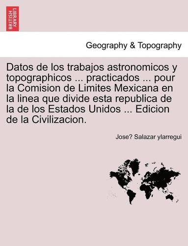 bokomslag Datos de los trabajos astronomicos y topographicos ... practicados ... pour la Comision de Limites Mexicana en la linea que divide esta republica de la de los Estados Unidos ... Edicion de la