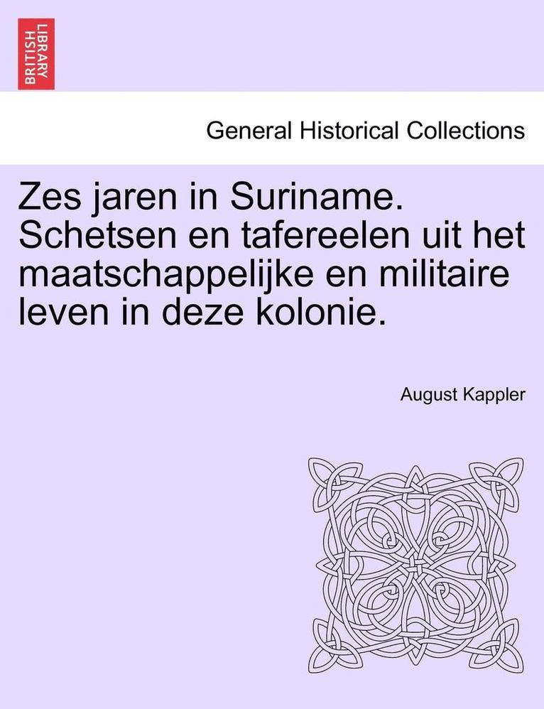 Zes Jaren in Suriname. Schetsen En Tafereelen Uit Het Maatschappelijke En Militaire Leven in Deze Kolonie. 1