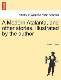 bokomslag A Modern Atalanta, and Other Stories. Illustrated by the Author