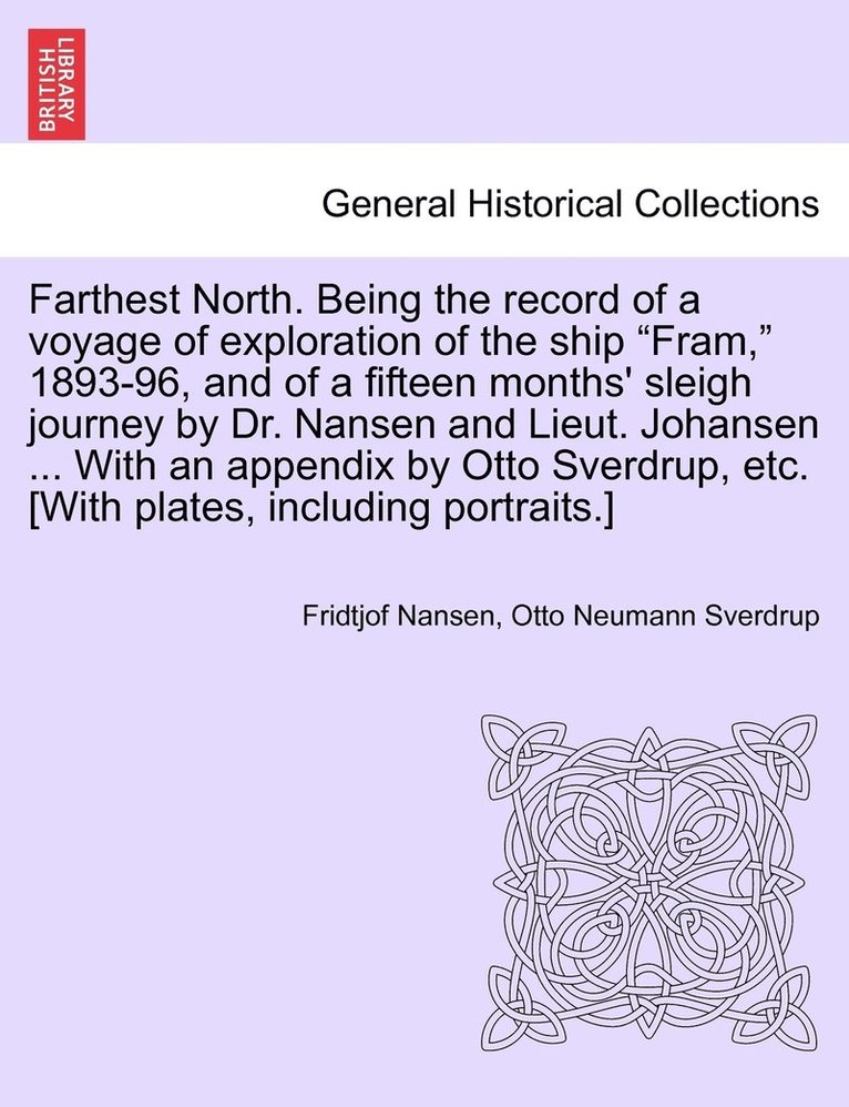 Farthest North. Being the record of a voyage of exploration of the ship "Fram," 1893-96, and of a fifteen months' sleigh journey by Dr. Nansen and Lieut. Johansen ... With an appendix by Otto Sverdrup, etc. [With plates, including portraits.] Vol. I