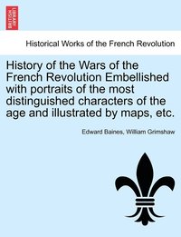 bokomslag History of the Wars of the French Revolution Embellished with portraits of the most distinguished characters of the age and illustrated by maps, etc.