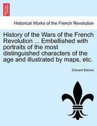 bokomslag History of the Wars of the French Revolution ... Embellished with portraits of the most distinguished characters of the age and illustrated by maps, etc.