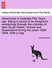 Adventures in Australia Fifty Years Ago. Being a Record of an Emigrant's Wanderings Through the Colonies of New South Wales, Victoria and Queensland During the Years 1839-1844. with a Map 1