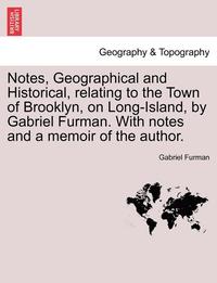 bokomslag Notes, Geographical and Historical, Relating to the Town of Brooklyn, on Long-Island, by Gabriel Furman. with Notes and a Memoir of the Author.