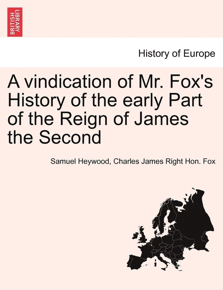 A Vindication of Mr. Fox's History of the Early Part of the Reign of James the Second 1