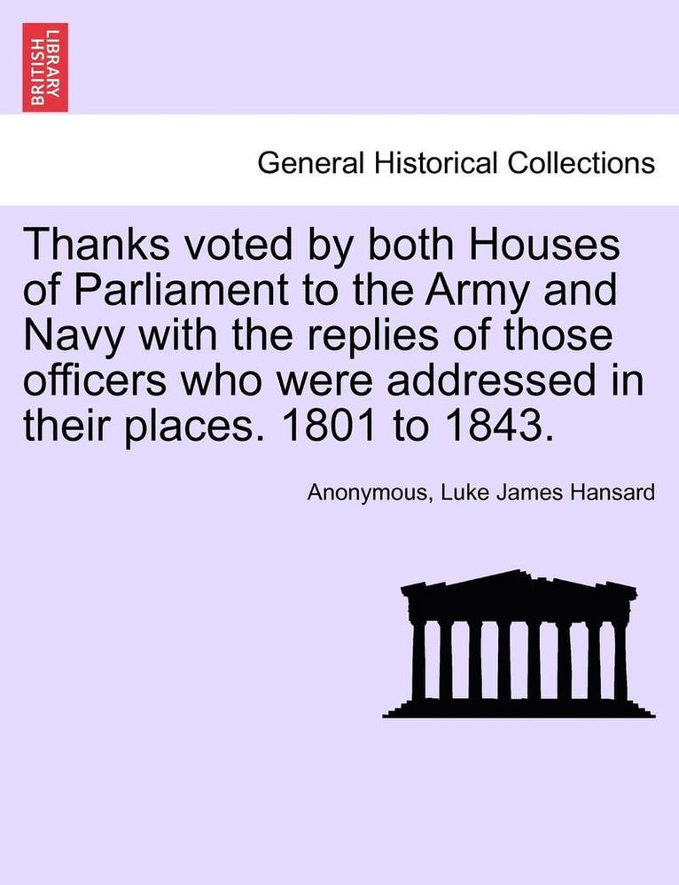 Thanks Voted by Both Houses of Parliament to the Army and Navy with the Replies of Those Officers Who Were Addressed in Their Places. 1801 to 1843. 1