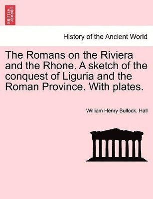 bokomslag The Romans on the Riviera and the Rhone. a Sketch of the Conquest of Liguria and the Roman Province. with Plates.