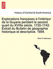 Explorations Francaises A L'Interieur de La Guyane Pendant Le Second Quart Du Xviiie Siecle, 1720-1742. Extrait Du Bulletin de Geographie Historique Et Descriptive. 1894. 1