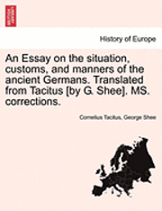 An Essay on the Situation, Customs, and Manners of the Ancient Germans. Translated from Tacitus [By G. Shee]. Ms. Corrections. 1