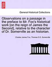 bokomslag Observations on a Passage in the Preface to Mr. Fox's Historical Work [On the Reign of James the Second], Relative to the Character of Dr. Somerville as an Historian.