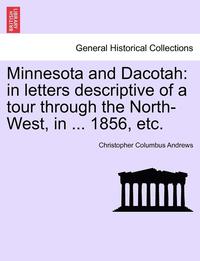 bokomslag Minnesota and Dacotah: In Letters Descriptive of a Tour Through the North-West, in ... 1856, Etc.