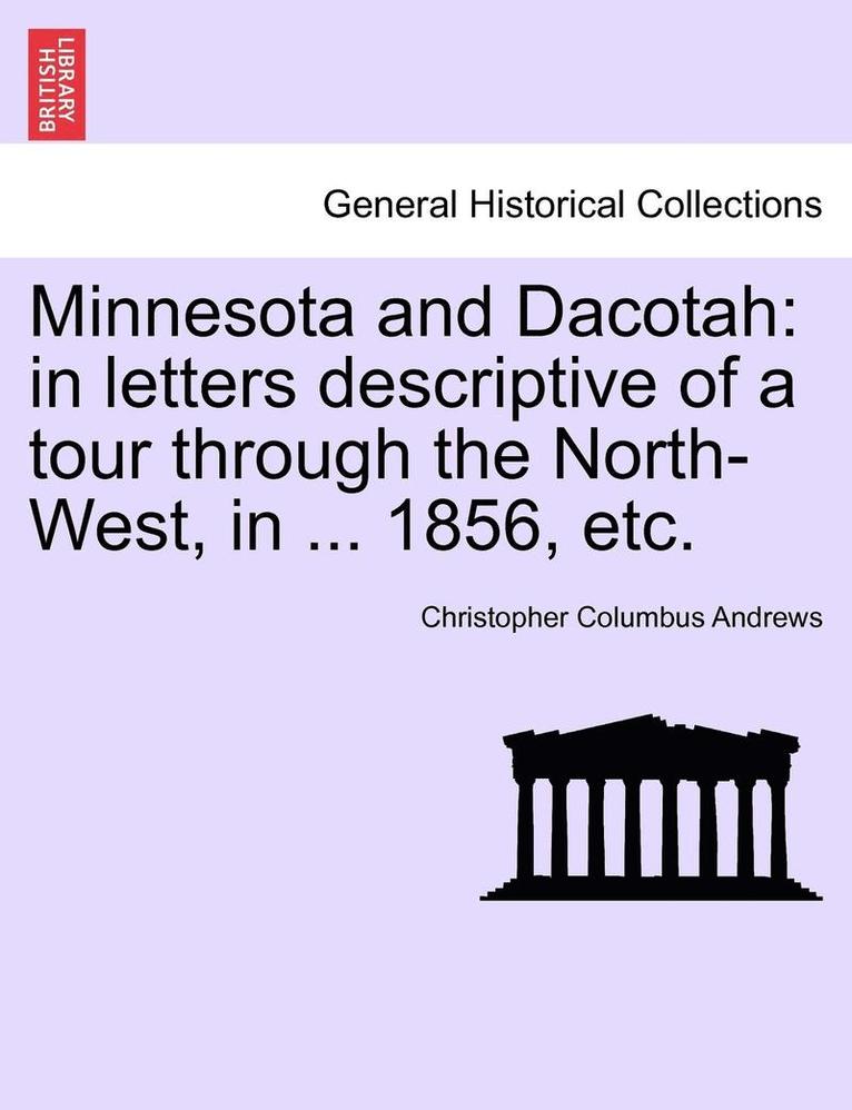 Minnesota and Dacotah: In Letters Descriptive of a Tour Through the North-West, in ... 1856, Etc.