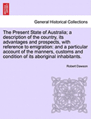 Robert Dawson - The Present State of Australia; A Description of the Country, Its Advantages and Prospects, with Reference to Emigration: And a Particular Account of, Häftad