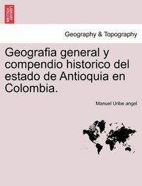 bokomslag Geografia general y compendio historico del estado de Antioquia en Colombia.