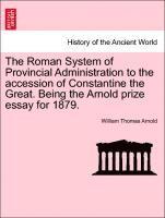 Roman System of Provincial Administration to the Accession of Constantine the Great. Being the Arnold Prize Essay for 1879.