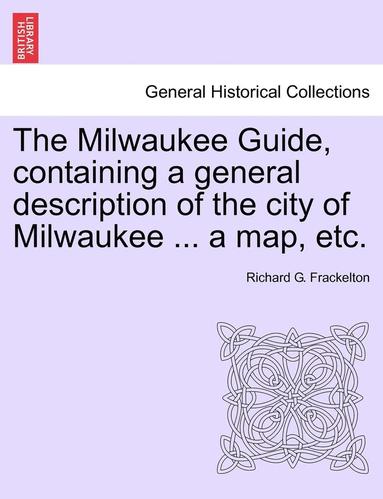 bokomslag Milwaukee Guide, Containing a General Description of the City of Milwaukee ... a Map, Etc.