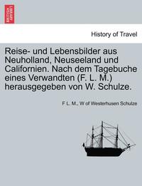 bokomslag Reise- Und Lebensbilder Aus Neuholland, Neuseeland Und Californien. Nach Dem Tagebuche Eines Verwandten (F. L. M.) Herausgegeben Von W. Schulze.