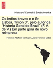 OS Indios Bravos E O Sr. Lisboa, Timon 3 . Pelo Autor Da Historia Geral Do Brazil (F. A. de V.) Em Parte Gora de Novo Reimpresa 1