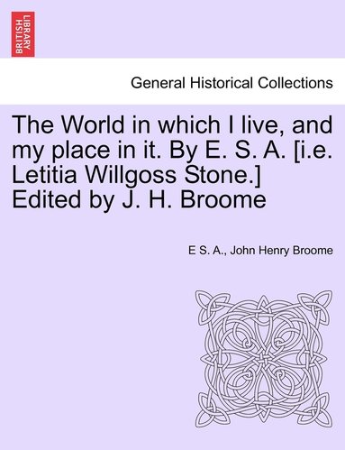 bokomslag The World in which I live, and my place in it. By E. S. A. [i.e. Letitia Willgoss Stone.] Edited by J. H. Broome