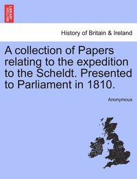 bokomslag A collection of Papers relating to the expedition to the Scheldt. Presented to Parliament in 1810.