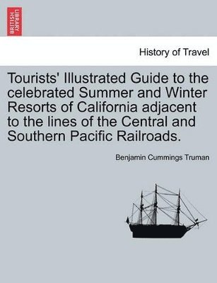 bokomslag Tourists' Illustrated Guide to the Celebrated Summer and Winter Resorts of California Adjacent to the Lines of the Central and Southern Pacific Railroads.