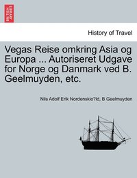 bokomslag Vegas Reise omkring Asia og Europa ... Autoriseret Udgave for Norge og Danmark ved B. Geelmuyden, etc. Forste Del