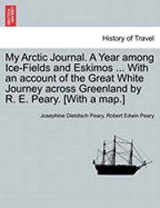 bokomslag My Arctic Journal. a Year Among Ice-Fields and Eskimos ... with an Account of the Great White Journey Across Greenland by R. E. Peary. [With a Map.]Vol.I