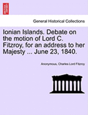 bokomslag Ionian Islands. Debate on the Motion of Lord C. Fitzroy, for an Address to Her Majesty ... June 23, 1840.