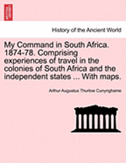 My Command in South Africa. 1874-78. Comprising Experiences of Travel in the Colonies of South Africa and the Independent States ... with Maps. 1