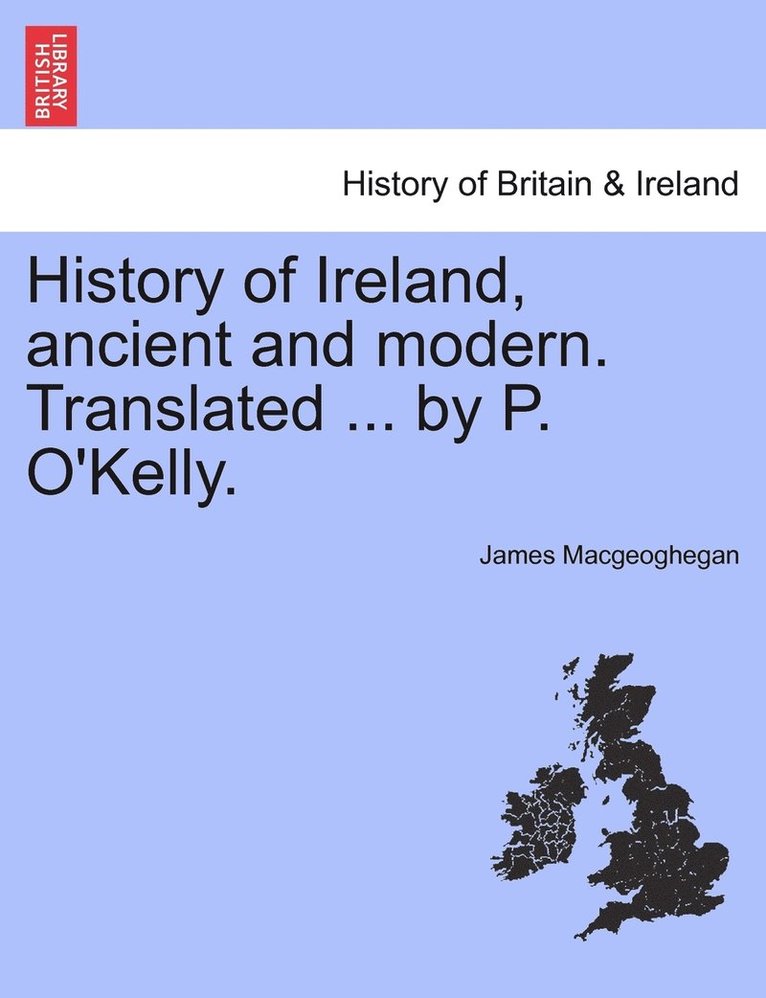 James Macgeoghegan - History of Ireland, ancient and modern. Translated ... by P. O'Kelly., Häftad