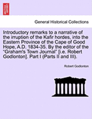 bokomslag Introductory Remarks to a Narrative of the Irruption of the Kafir Hordes, Into the Eastern Province of the Cape of Good Hope, A.D. 1834-35. by the Editor of the 'Graham's Town Journal' [I.E. Robert