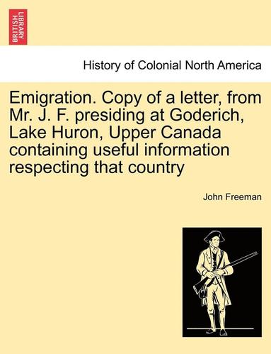 bokomslag Emigration. Copy of a Letter, from Mr. J. F. Presiding at Goderich, Lake Huron, Upper Canada Containing Useful Information Respecting That Country