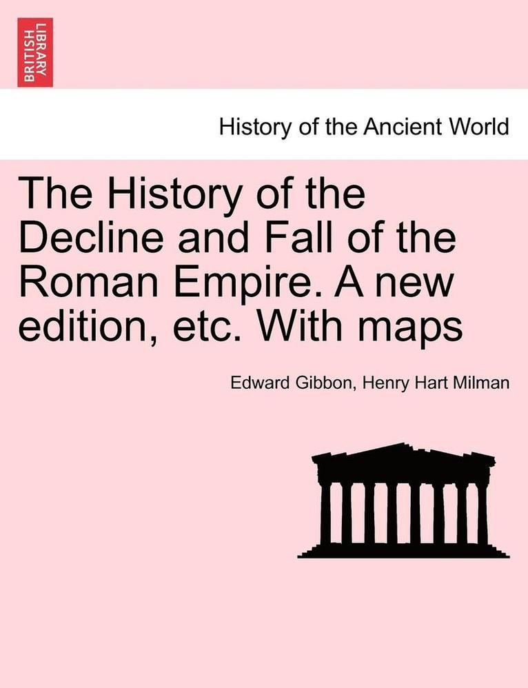 History of the Decline and Fall of the Roman Empire. a New Edition, Etc. with Maps