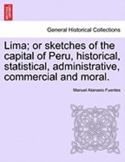 bokomslag Lima; Or Sketches of the Capital of Peru, Historical, Statistical, Administrative, Commercial and Moral.